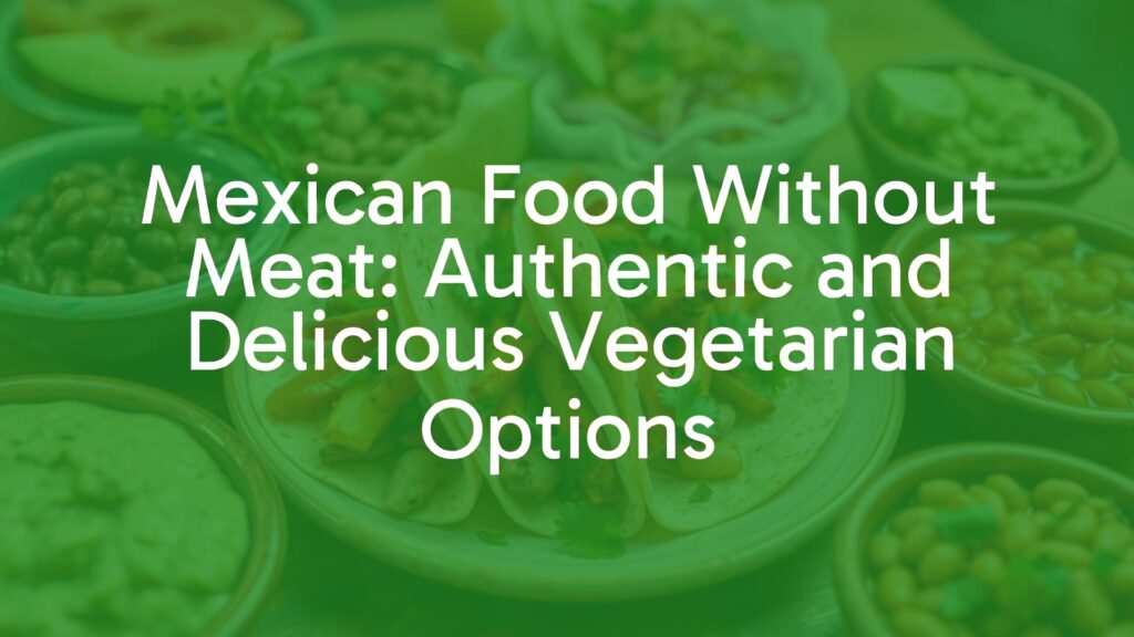Mexican Food Without Meat: Authentic and Delicious Vegetarian Options