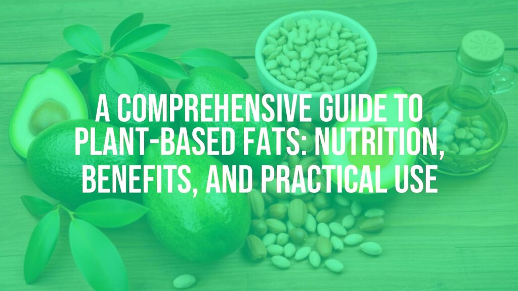 A Comprehensive Guide to Plant-Based Fats: Nutrition, Benefits, and Practical Use