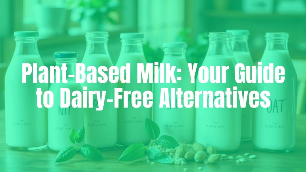 Plant-Based Milk: Your Guide to Dairy-Free Alternatives