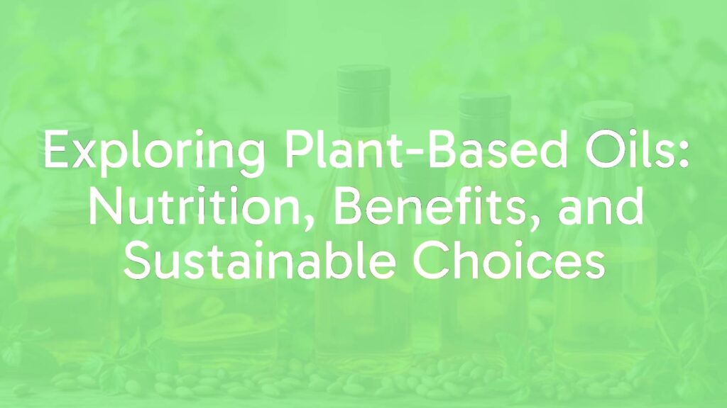 Exploring Plant-Based Oils: Nutrition, Benefits, and Sustainable Choices