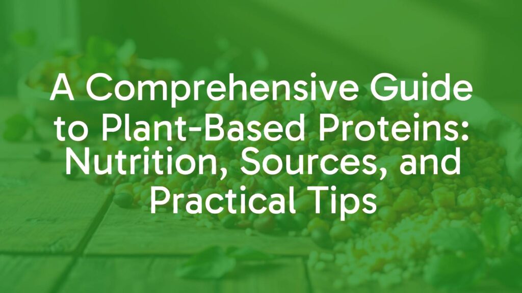 A Comprehensive Guide to Plant-Based Proteins: Nutrition, Sources, and Practical Tips
