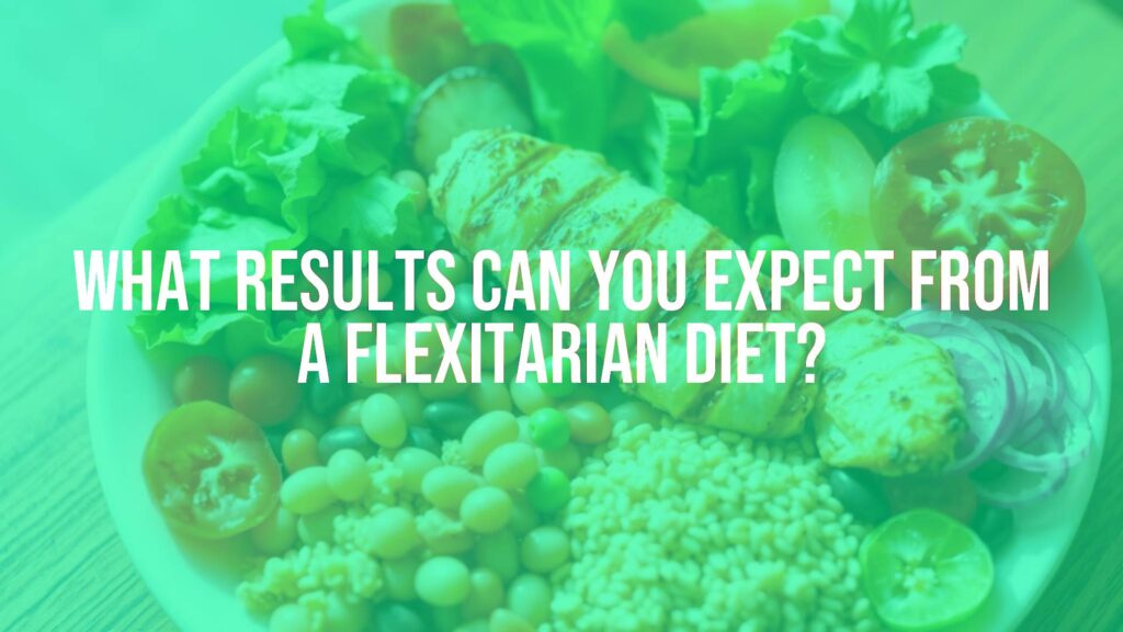 What Results Can You Expect from a Flexitarian Diet?