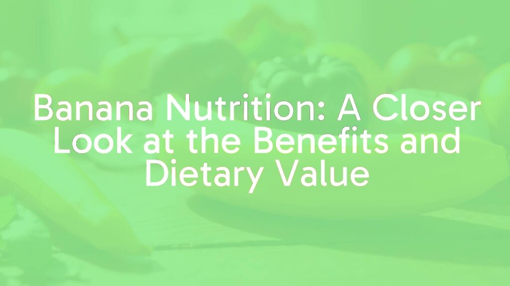 Banana Nutrition: A Closer Look at the Benefits and Dietary Value