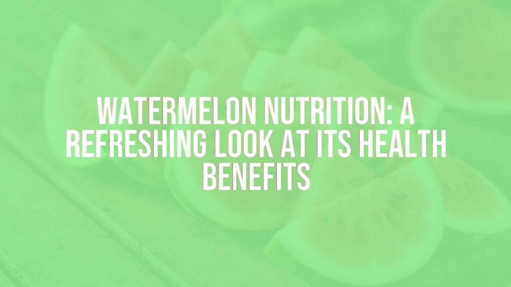 Watermelon Nutrition: A Refreshing Look at Its Health Benefits