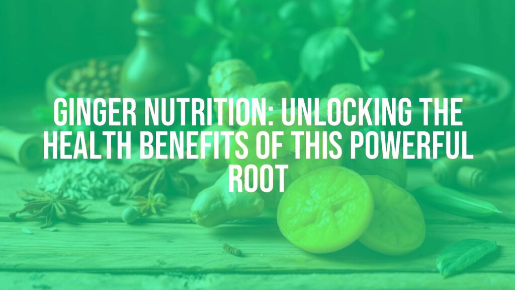 Ginger Nutrition: Unlocking the Health Benefits of This Powerful Root