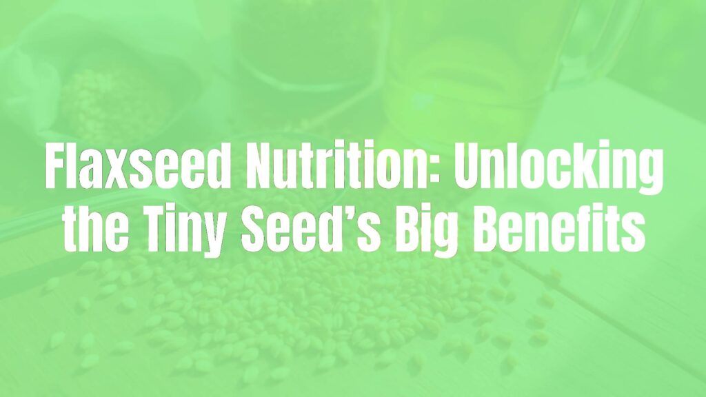 Flaxseed Nutrition: Unlocking the Tiny Seed’s Big Benefits