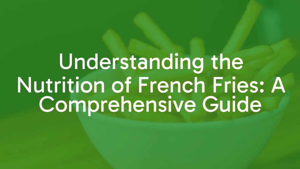 Understanding the Nutrition of French Fries: A Comprehensive Guide