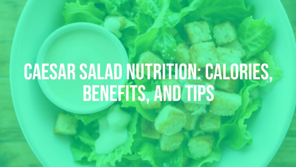 Caesar Salad Nutrition: Calories, Benefits, and Tips