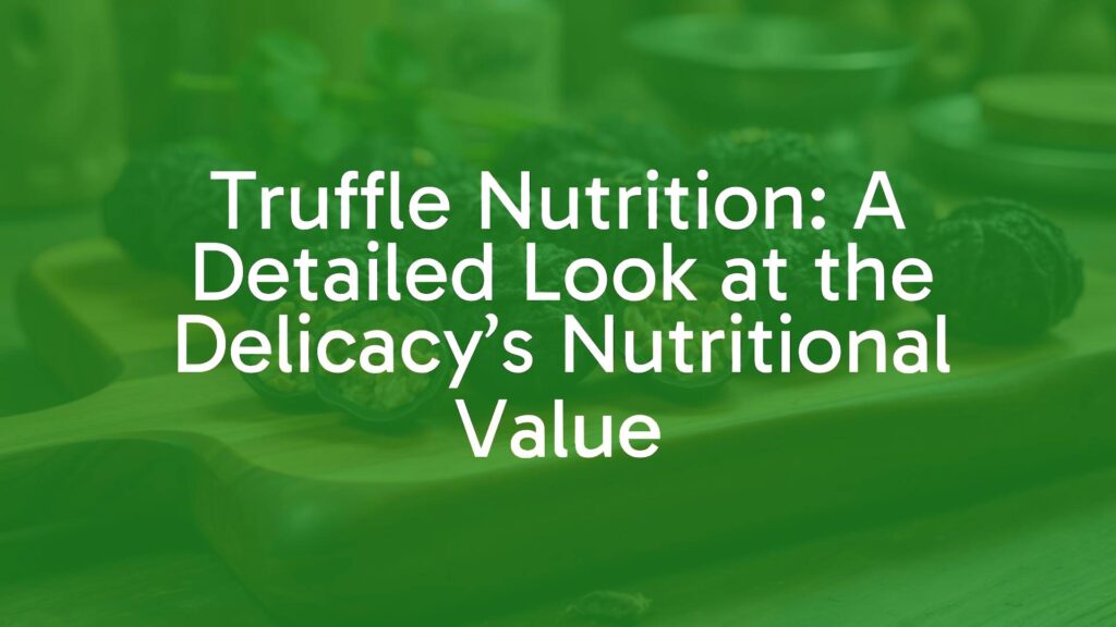 Truffle Nutrition: A Detailed Look at the Delicacy’s Nutritional Value
